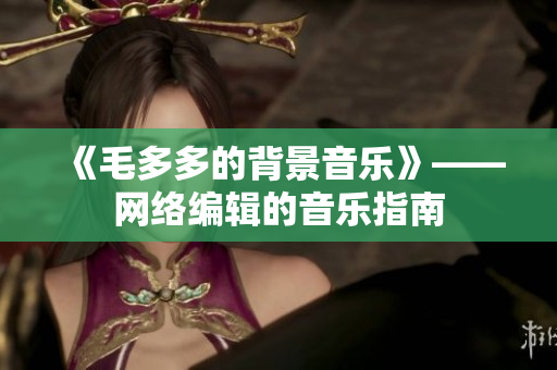 《毛多多的背景音乐》——网络编辑的音乐指南