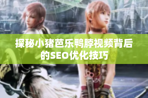 探秘小猪芭乐鸭脖视频背后的SEO优化技巧