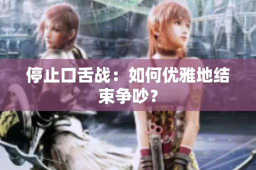 停止口舌战：如何优雅地结束争吵？