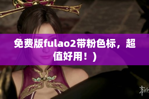免费版fulao2带粉色标，超值好用！)