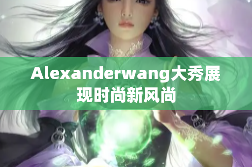Alexanderwang大秀展现时尚新风尚