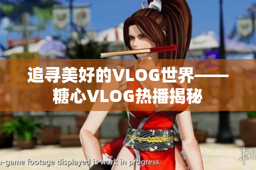 追寻美好的VLOG世界——糖心VLOG热播揭秘