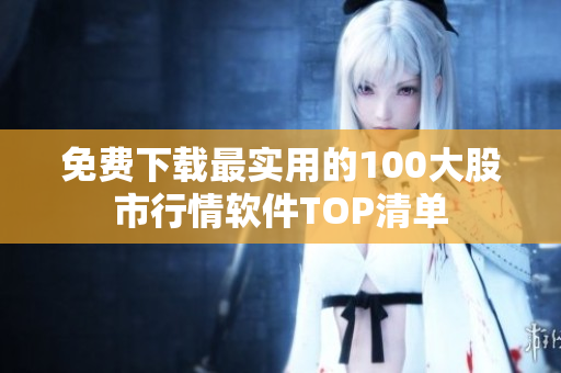 免费下载最实用的100大股市行情软件TOP清单