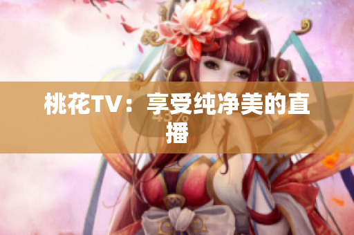 桃花TV：享受纯净美的直播