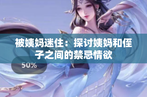 被姨妈迷住：探讨姨妈和侄子之间的禁忌情欲