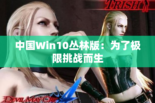 中国Win10丛林版：为了极限挑战而生