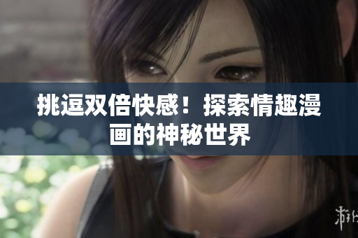 挑逗双倍快感！探索情趣漫画的神秘世界