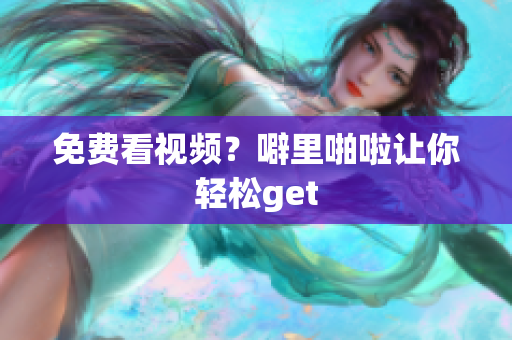 免费看视频？噼里啪啦让你轻松get