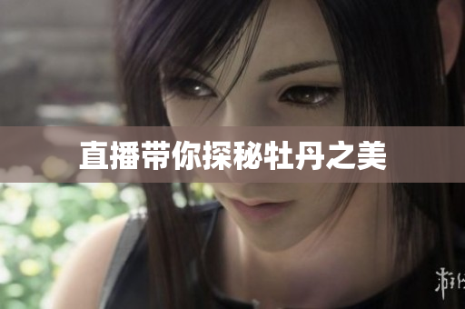 直播带你探秘牡丹之美
