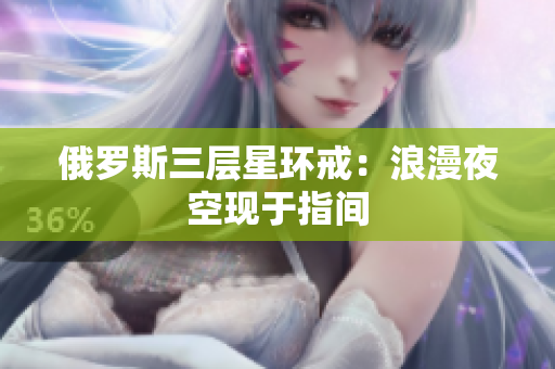 俄罗斯三层星环戒：浪漫夜空现于指间