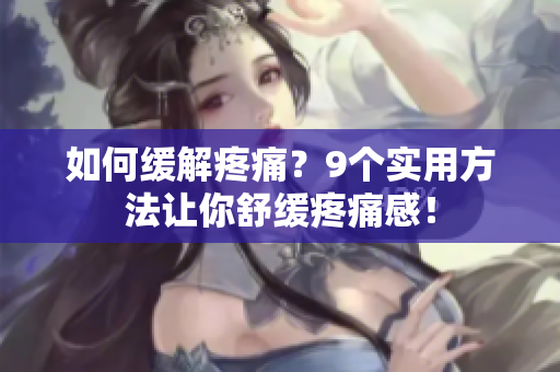 如何缓解疼痛？9个实用方法让你舒缓疼痛感！