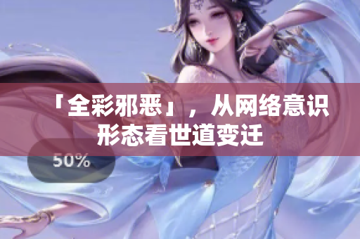「全彩邪恶」，从网络意识形态看世道变迁