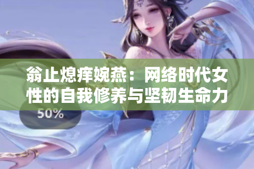翁止熄痒婉燕：网络时代女性的自我修养与坚韧生命力