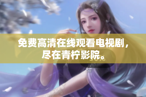 免费高清在线观看电视剧，尽在青柠影院。