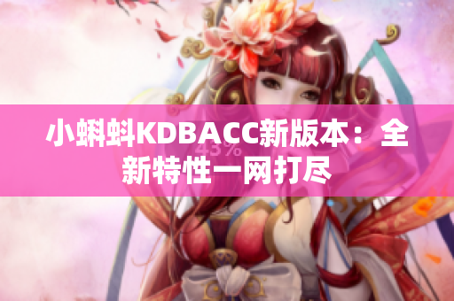 小蝌蚪KDBACC新版本：全新特性一网打尽