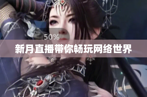 新月直播带你畅玩网络世界