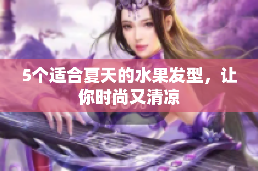 5个适合夏天的水果发型，让你时尚又清凉