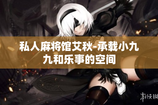 私人麻将馆艾秋-承载小九九和乐事的空间