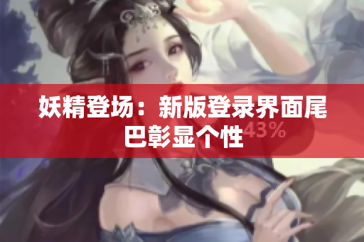 妖精登场：新版登录界面尾巴彰显个性