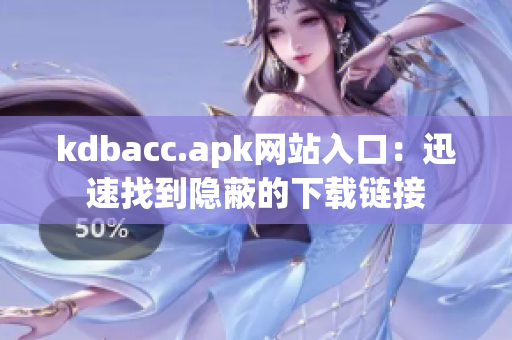 kdbacc.apk网站入口：迅速找到隐蔽的下载链接