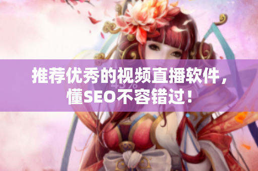 推荐优秀的视频直播软件，懂SEO不容错过！