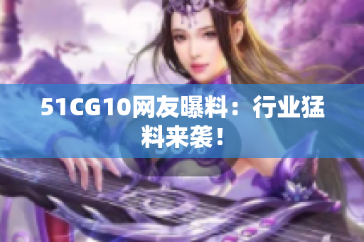 51CG10网友曝料：行业猛料来袭！