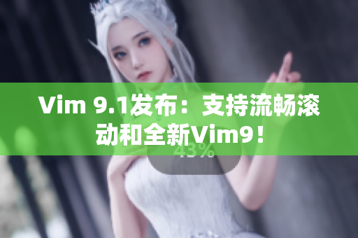 Vim 9.1发布：支持流畅滚动和全新Vim9！