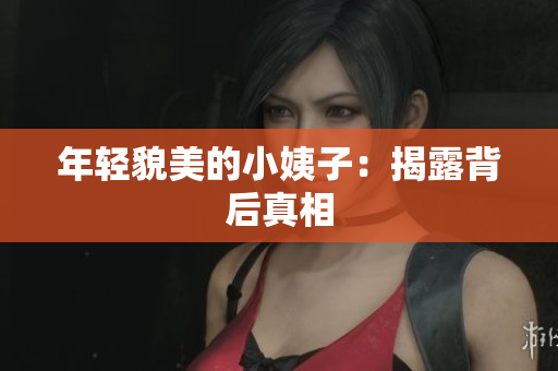 年轻貌美的小姨子：揭露背后真相