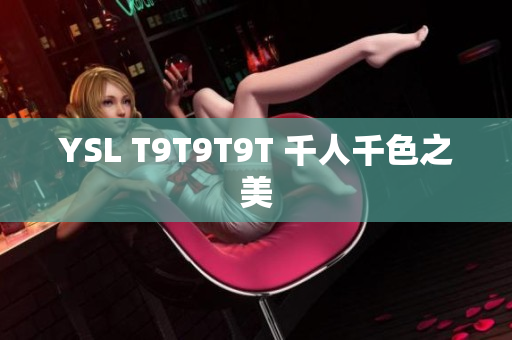 YSL T9T9T9T 千人千色之美