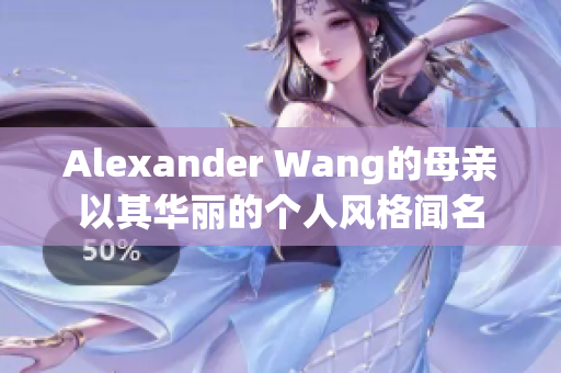 Alexander Wang的母亲以其华丽的个人风格闻名