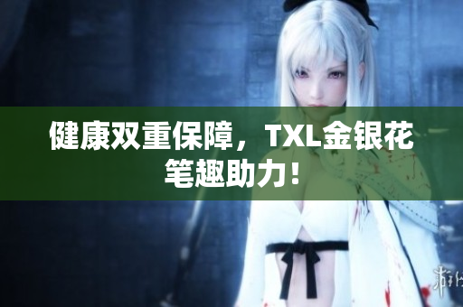 健康双重保障，TXL金银花笔趣助力！