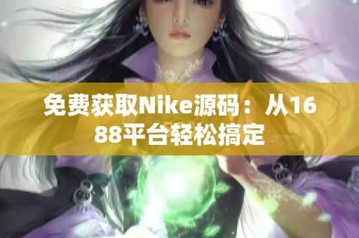 免费获取Nike源码：从1688平台轻松搞定