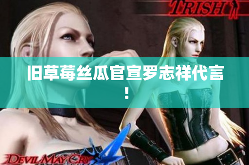 旧草莓丝瓜官宣罗志祥代言！