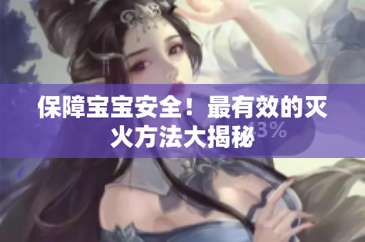 保障宝宝安全！最有效的灭火方法大揭秘