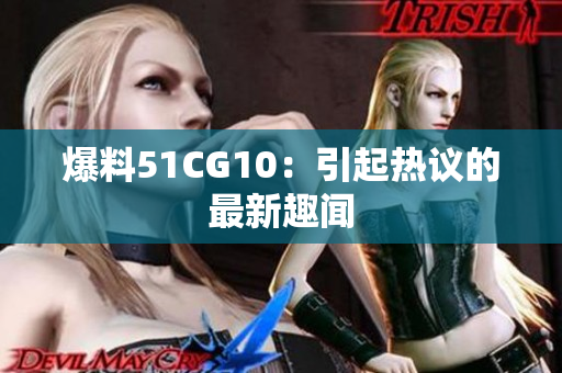 爆料51CG10：引起热议的最新趣闻