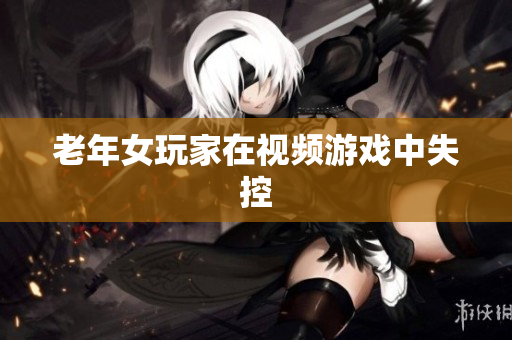 老年女玩家在视频游戏中失控
