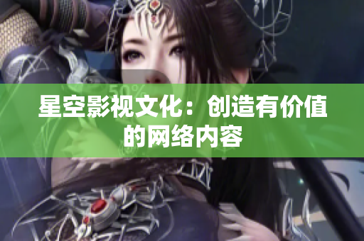 星空影视文化：创造有价值的网络内容