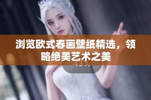 浏览欧式春画壁纸精选，领略绝美艺术之美