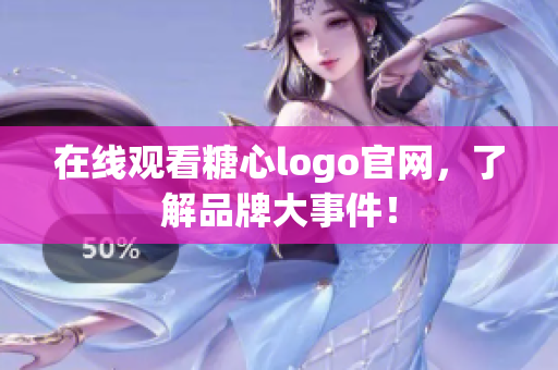 在线观看糖心logo官网，了解品牌大事件！