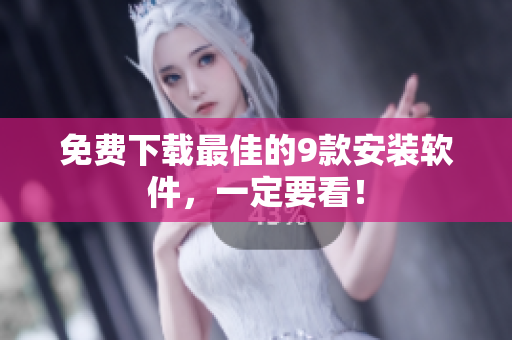 免费下载最佳的9款安装软件，一定要看！