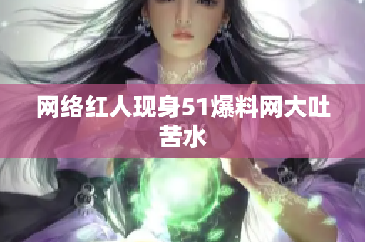 网络红人现身51爆料网大吐苦水