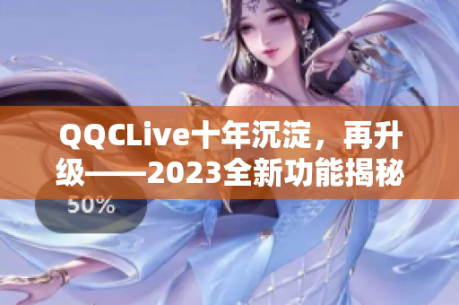 QQCLive十年沉淀，再升级——2023全新功能揭秘