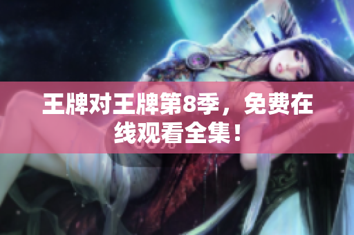 王牌对王牌第8季，免费在线观看全集！