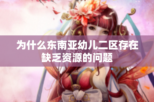 为什么东南亚幼儿二区存在缺乏资源的问题