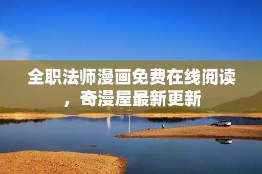 全职法师漫画免费在线阅读，奇漫屋最新更新