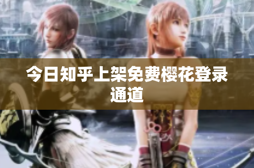 今日知乎上架免费樱花登录通道