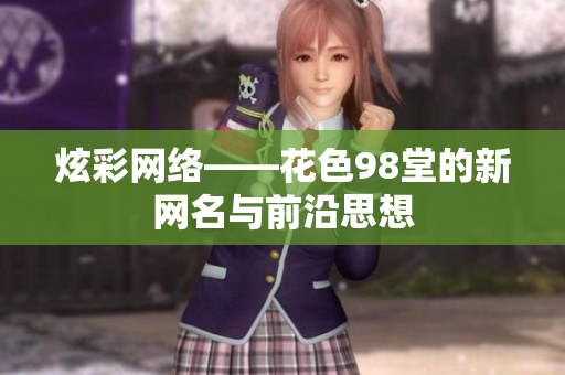 炫彩网络——花色98堂的新网名与前沿思想