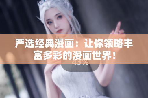 严选经典漫画：让你领略丰富多彩的漫画世界！