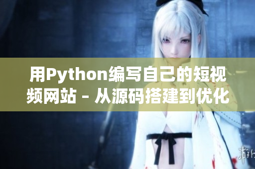 用Python编写自己的短视频网站 – 从源码搭建到优化