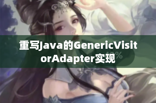 重写Java的GenericVisitorAdapter实现
